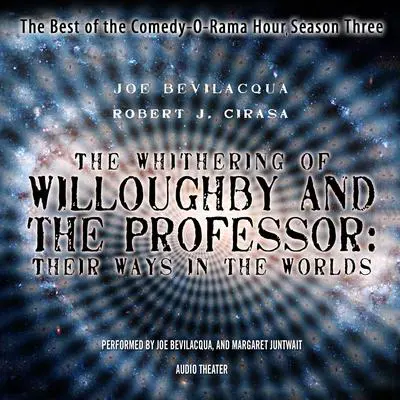 The Whithering of Willoughby and the Professor: Their Ways in the Worlds: The Best of the Comedy-O-Rama Hour, Season 3 Audibook, by Joe Bevilacqua