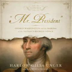 “Mr. President”: George Washington and the Making of the Nation’s Highest Office Audibook, by Harlow Giles Unger