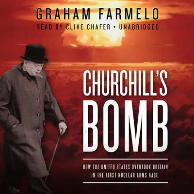 Churchill’s Bomb: How the United States Overtook Britain in the First Nuclear Arms Race Audibook, by Graham Farmelo