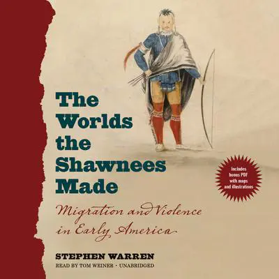 The Worlds the Shawnees Made: Migration and Violence in Early America Audibook, by Stephen Warren