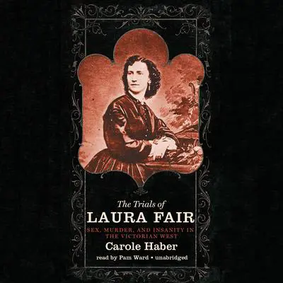 The Trials of Laura Fair: Sex, Murder, and Insanity in the Victorian West Audibook, by Carole Haber