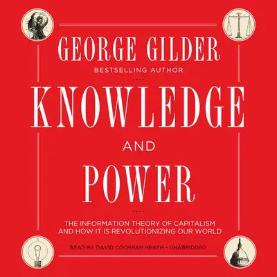 Knowledge and Power: The Information Theory of Capitalism and How It Is Revolutionizing Our World Audibook, by George Gilder