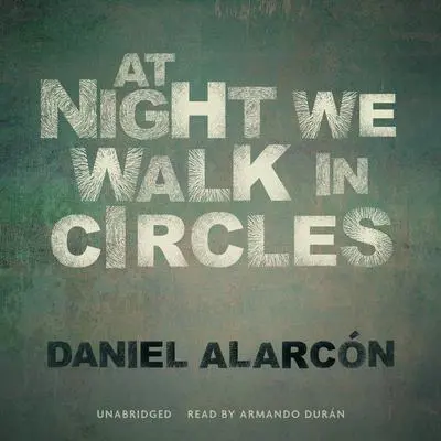 At Night We Walk in Circles Audibook, by Daniel Alarcón