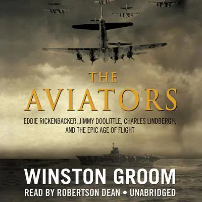 The Aviators: Eddie Rickenbacker, Jimmy Doolittle, Charles Lindbergh, and the Epic Age of Flight Audibook, by Winston Groom