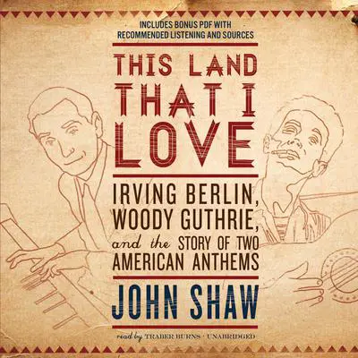 This Land That I Love: Irving Berlin, Woody Guthrie, and the Story of Two American Anthems Audibook, by John Shaw