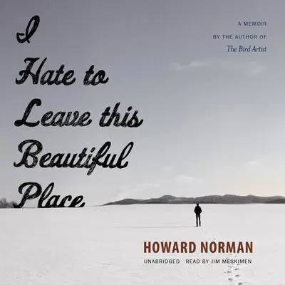 I Hate to Leave This Beautiful Place Audibook, by Howard Norman