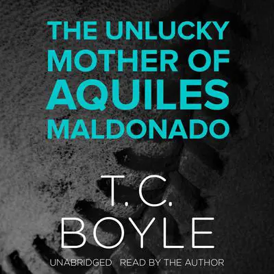 The Unlucky Mother of Aquiles Maldonado Audibook, by T. C. Boyle