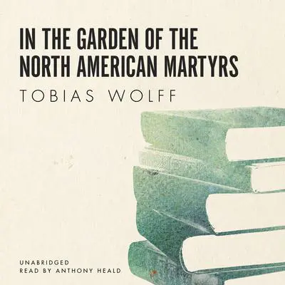 In the Garden of the North American Martyrs Audibook, by Tobias Wolff