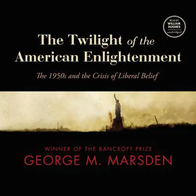 The Twilight of the American Enlightenment: The 1950s and the Crisis of Liberal Belief Audibook, by George M. Marsden
