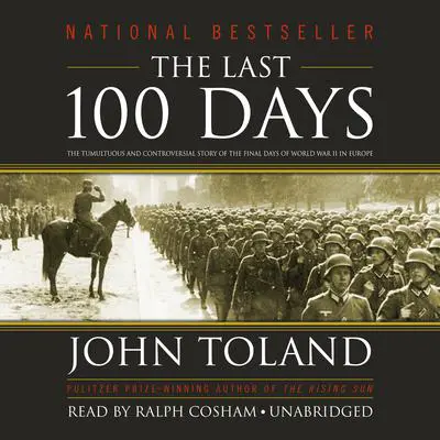 The Last 100 Days: The Tumultuous and Controversial Story of the Final Days of World War II in Europe Audibook, by John Toland