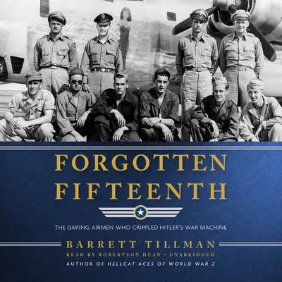 Forgotten Fifteenth: The Daring Airmen Who Crippled Hitler’s War Machine Audibook, by Barrett Tillman