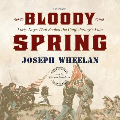 Bloody Spring: Forty Days That Sealed the Confederacy’s Fate Audibook, by Joseph Wheelan