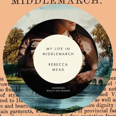 My Life in Middlemarch Audibook, by Rebecca Mead