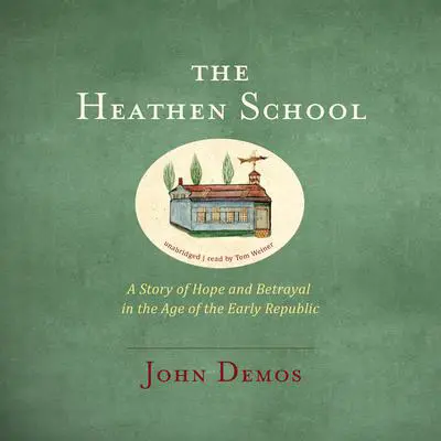 The Heathen School: A Story of Hope and Betrayal in the Age of the Early Republic Audibook, by John Demos
