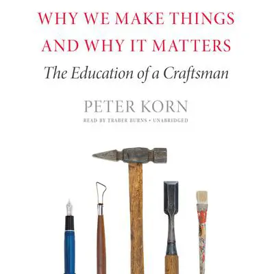 Why We Make Things and Why It Matters: The Education of a Craftsman Audibook, by Peter Korn