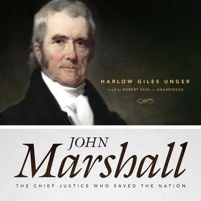 John Marshall: The Chief Justice Who Saved the Nation Audibook, by Harlow Giles Unger