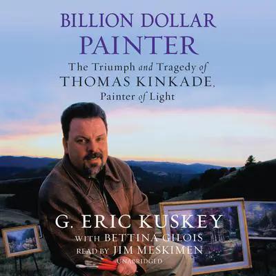 Billion Dollar Painter: The Triumph and Tragedy of Thomas Kinkade, Painter of Light Audibook, by G. Eric Kuskey