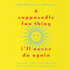 A Supposedly Fun Thing I'll Never Do Again: Essays and Arguments Audibook, by David Foster Wallace