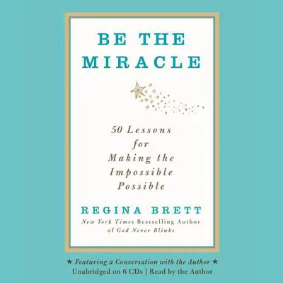 Be the Miracle: 50 Lessons for Making the Impossible Possible Audibook, by Regina Brett