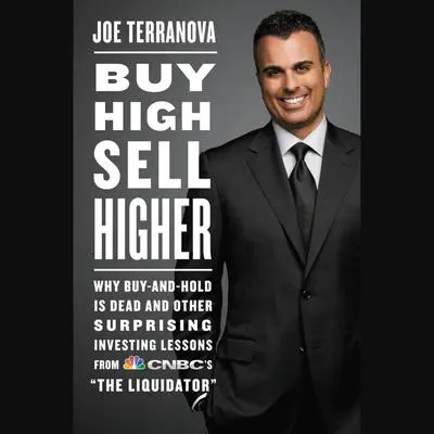 Buy High, Sell Higher: Why Buy-And-Hold Is Dead And Other Investing Lessons from CNBC's 'The Liquidator' Audibook, by Joe Terranova