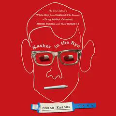 Kasher in the Rye: The True Tale of a White Boy from Oakland Who Became a Drug Addict, Criminal, Mental Patient, and Then Turned 16 Audibook, by Moshe Kasher