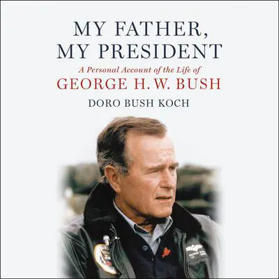 My Father, My President: A Personal Account of the Life of George H. W. Bush Audibook, by Doro Bush Koch