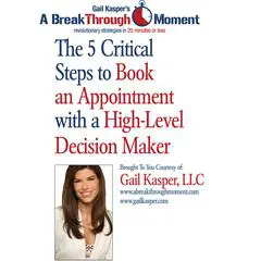The 5 Critical Steps to Book an Appointment with a High Level Decision Maker Audibook, by Gail Kasper