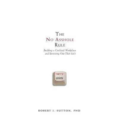 The No Asshole Rule: Building a Civilized Workplace and Surviving One That Isn't Audibook, by Robert I. Sutton