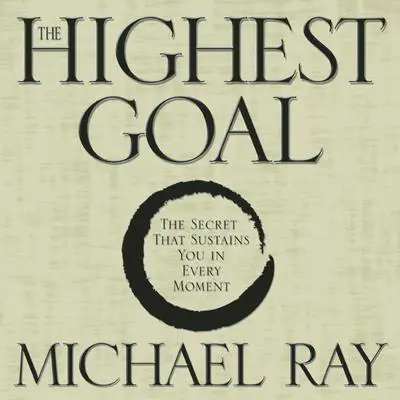 The Highest Goal: The Secret That Sustains You in Every Moment Audibook, by Michael Ray