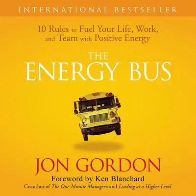 The Energy Bus: 10 Rules to Fuel Your Life, Work, and Team with Positive Energy Audibook, by Jon Gordon