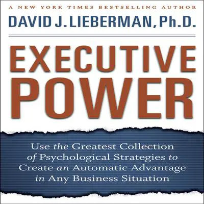 Executive Power: Use the Greatest Collection of Psychological Strategies to Create an Automatic Advantage in Any Business Situation Audibook, by David J. Lieberman
