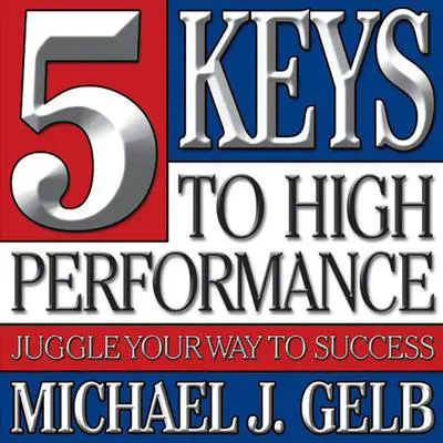 Five Keys to High Performance: Juggle Your Way to Success Audibook, by Michael J. Gelb