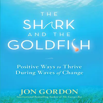 The Shark and the Goldfish: Positive Ways to Thrive During Waves of Change Audibook, by Jon Gordon