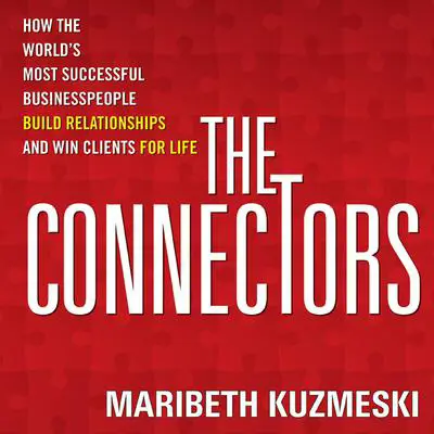 The Connectors: How the World's Most Successful Businesspeople Build Relationships and Win Clients for Life Audibook, by Maribeth Kuzmeski