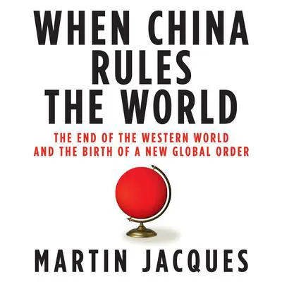 When China Rules the World: The End of the Western World and the Birth of a New Global Order Audibook, by Martin Jacques