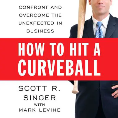 How to Hit a Curveball: Confront and Overcome the Unexpected in Business Audibook, by Scott R. Singer