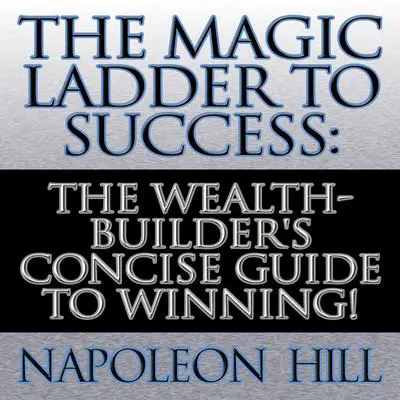 The Magic Ladder to Success: The Wealth-Builder's Concise Guide to Winning! Audibook, by Napoleon Hill