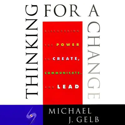 Thinking for a Change: Discovering the Power to Create, Communicate and Lead Audibook, by Michael J. Gelb