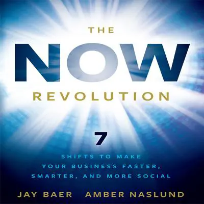 The Now Revolution: 7 Shifts to Make Your Business Faster, Smarter and More Social Audibook, by Jay Baer