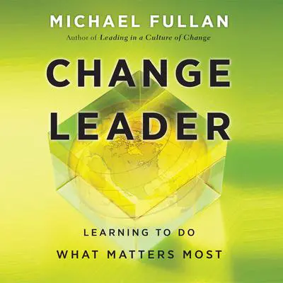 Change Leader: Learning to Do What Matters Most Audibook, by Michael Fullan