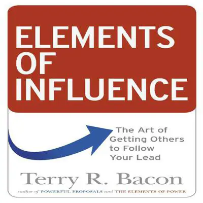 Elements of Influence: The Art of Getting Others to Follow Your Lead Audibook, by Terry R. Bacon