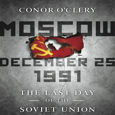 Moscow, December 25,1991: The Last Day of the Soviet Union Audibook, by Conor O’Clery