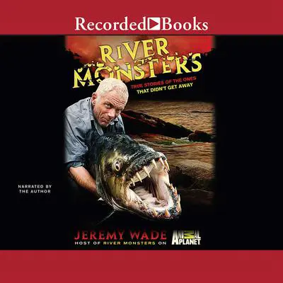 River Monsters: True Stories of the Ones That Didn't Get Away Audibook, by Jeremy Wade