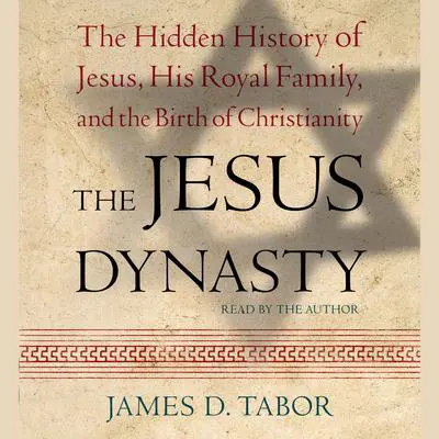 The Jesus Dynasty: The Hidden History of Jesus, His Royal Family, and the Birth of Christianity Audibook, by James D. Tabor