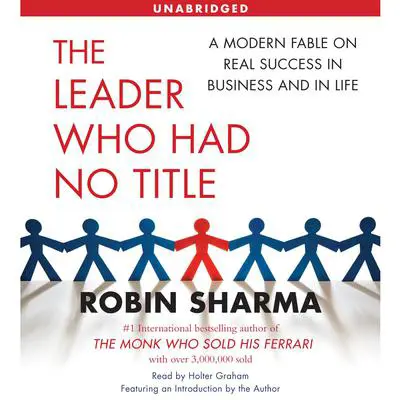 The Leader Who Had No Title: A Modern Fable on Real Success in Business and in Life Audibook, by Robin Sharma
