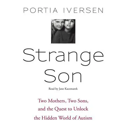 Strange Son: Two Mothers, Two Sons, and the Quest to Unlock the Hidden World of Autism Audibook, by Portia Iversen