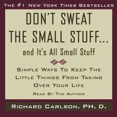 Don’t Sweat the Small Stuff…and It’s All Small Stuff: Simple Things to Keep the Little Things from Taking Over Your Life Audibook, by Richard Carlson