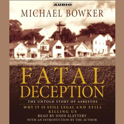 Fatal Deception: The Untold Story of Asbestos: Why It Is Still Legal and Killing Us Audibook, by Michael Bowker