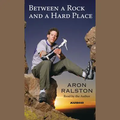 Between a Rock and a Hard Place Audiobook by Aron Ralston — Listen Now