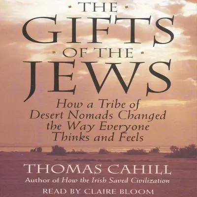 The Gifts Of The Jews: How A Tribe of Desert Nomads Changed the Way Everyone Thinks and Feels Audibook, by Thomas Cahill